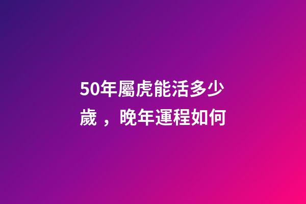 50年屬虎能活多少歲，晚年運程如何